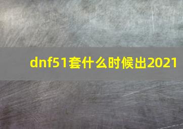 dnf51套什么时候出2021