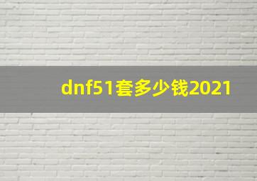 dnf51套多少钱2021