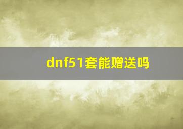 dnf51套能赠送吗