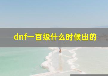 dnf一百级什么时候出的