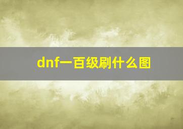 dnf一百级刷什么图