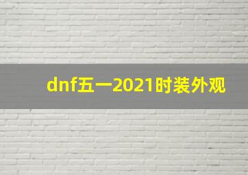 dnf五一2021时装外观