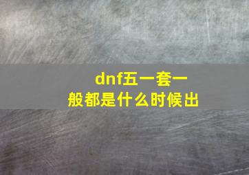 dnf五一套一般都是什么时候出