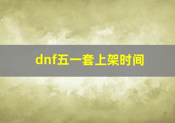 dnf五一套上架时间