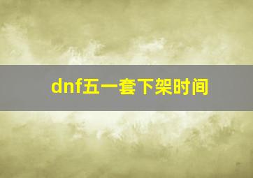 dnf五一套下架时间