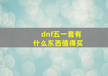 dnf五一套有什么东西值得买