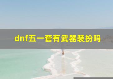 dnf五一套有武器装扮吗