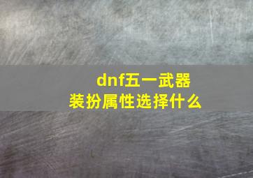 dnf五一武器装扮属性选择什么