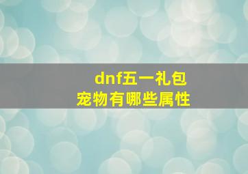 dnf五一礼包宠物有哪些属性