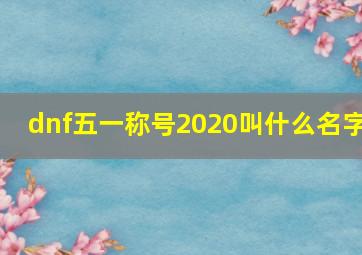 dnf五一称号2020叫什么名字