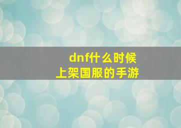 dnf什么时候上架国服的手游