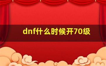 dnf什么时候开70级