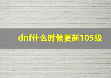 dnf什么时候更新105级