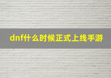 dnf什么时候正式上线手游