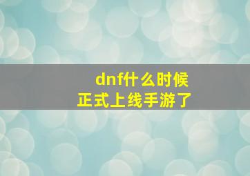 dnf什么时候正式上线手游了