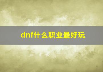 dnf什么职业最好玩