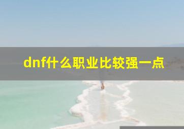 dnf什么职业比较强一点