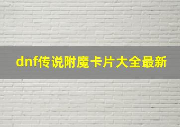 dnf传说附魔卡片大全最新