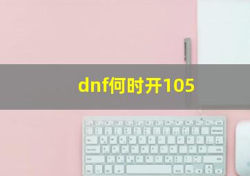 dnf何时开105