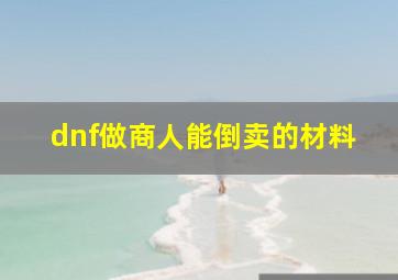 dnf做商人能倒卖的材料