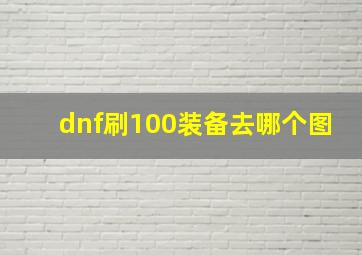 dnf刷100装备去哪个图