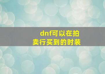 dnf可以在拍卖行买到的时装