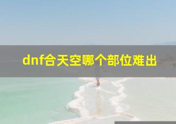 dnf合天空哪个部位难出