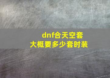 dnf合天空套大概要多少套时装