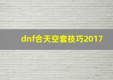 dnf合天空套技巧2017