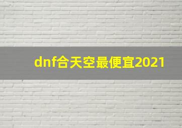 dnf合天空最便宜2021