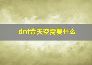 dnf合天空需要什么