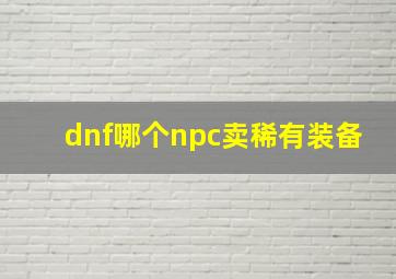 dnf哪个npc卖稀有装备