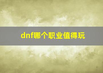 dnf哪个职业值得玩