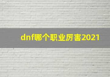 dnf哪个职业厉害2021