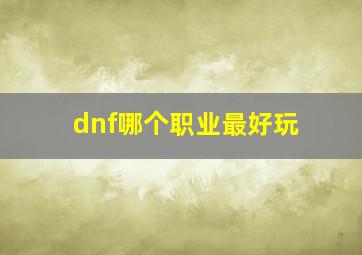 dnf哪个职业最好玩