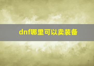 dnf哪里可以卖装备