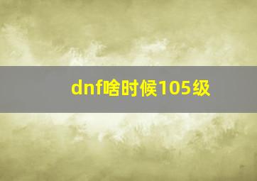 dnf啥时候105级