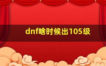 dnf啥时候出105级