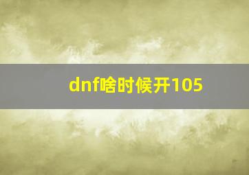 dnf啥时候开105