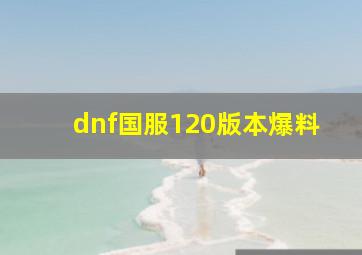 dnf国服120版本爆料