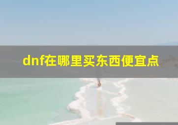 dnf在哪里买东西便宜点