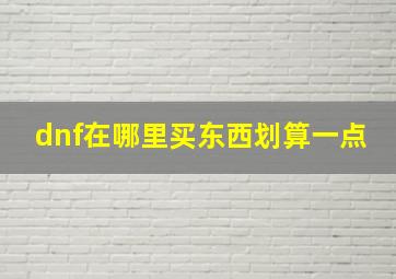 dnf在哪里买东西划算一点