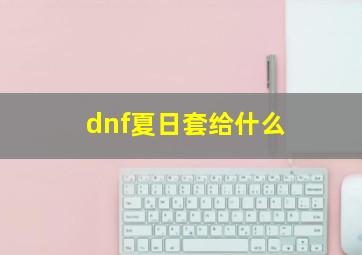 dnf夏日套给什么