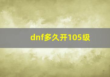 dnf多久开105级