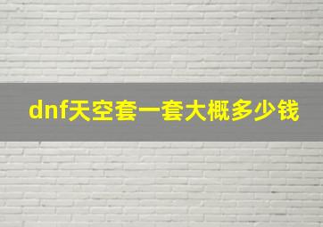 dnf天空套一套大概多少钱