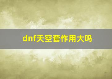 dnf天空套作用大吗