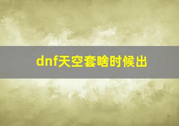 dnf天空套啥时候出