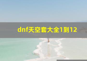 dnf天空套大全1到12