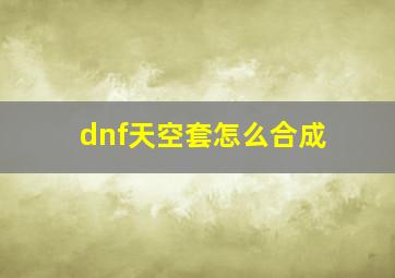 dnf天空套怎么合成