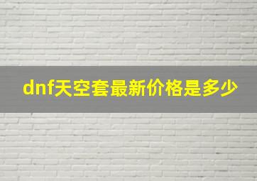 dnf天空套最新价格是多少